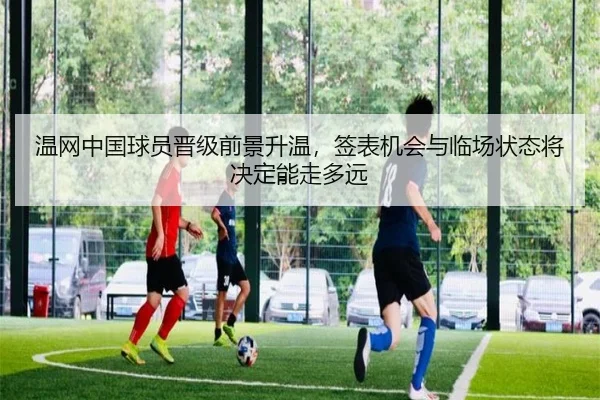 温网中国球员晋级前景升温，签表机会与临场状态将决定能走多远 | Kaiyun